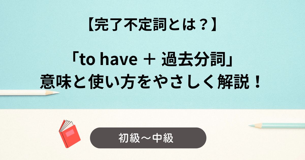 完了不定詞とは？使い方をやさしく解説！