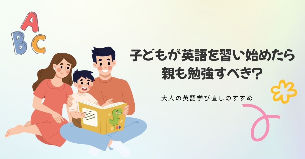 子どもが英語を習い始めたら親も勉強すべき？大人の英語学び直しのすすめ